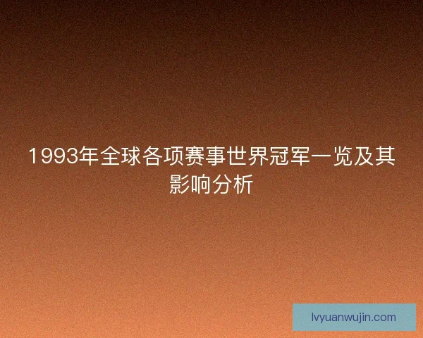1993年全球各项赛事世界冠军一览及其影响分析