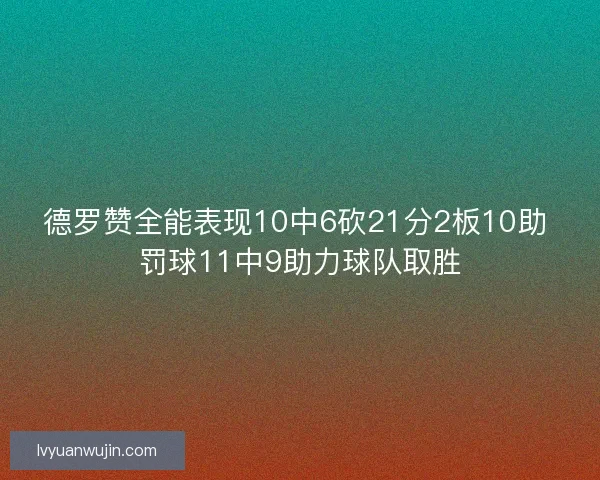 德罗赞全能表现10中6砍21分2板10助 罚球11中9助力球队取胜
