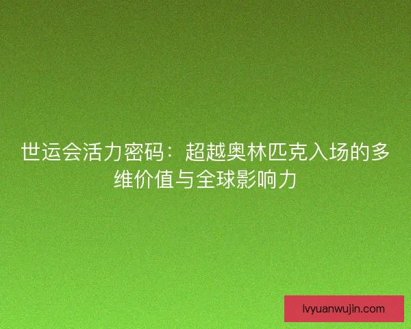 世运会活力密码：超越奥林匹克入场的多维价值与全球影响力
