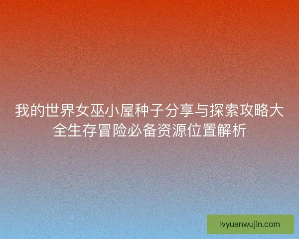 我的世界女巫小屋种子分享与探索攻略大全生存冒险必备资源位置解析